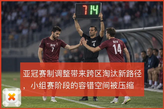亚冠赛制调整带来跨区淘汰新路径，小组赛阶段的容错空间被压缩