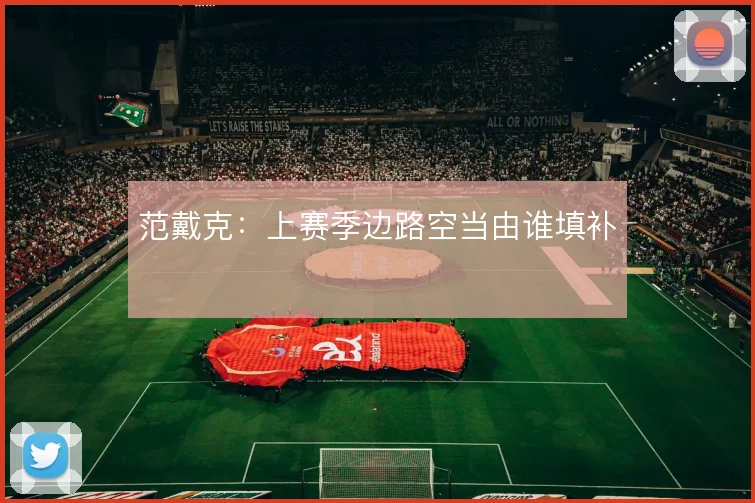 范戴克:上赛季边路空当由谁填补